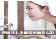 夏季臉上出油怎么回事？夏季臉上出油怎么辦？